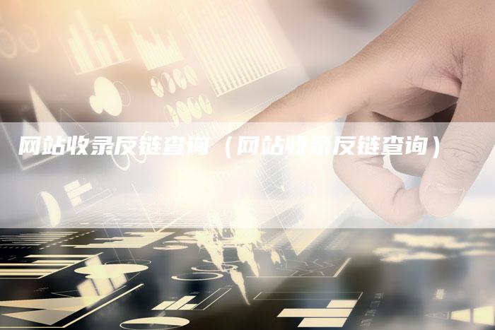 网站收录反链查询（网站收录反链查询）