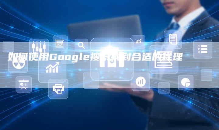 如何使用Google搜索找到合适的代理