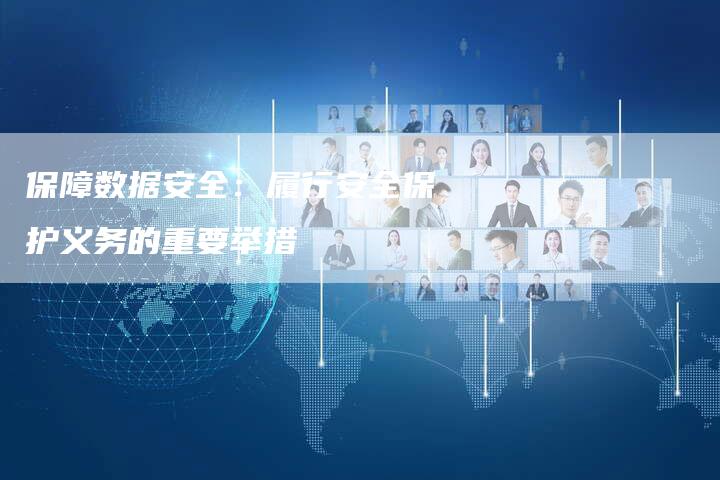 保障数据安全：履行安全保护义务的重要举措