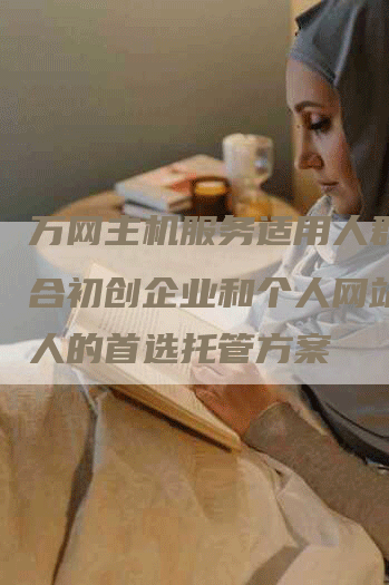 万网主机服务适用人群：适合初创企业和个人网站创始人的首选托管方案