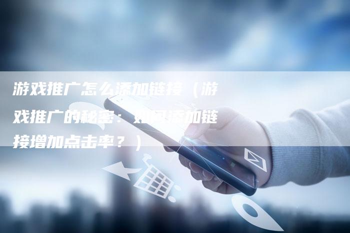 游戏推广怎么添加链接（游戏推广的秘密：如何添加链接增加点击率？）