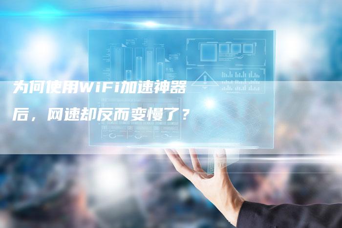 为何使用WiFi加速神器后，网速却反而变慢了？