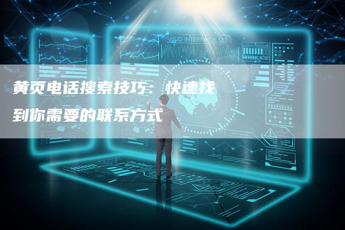 黄页电话搜索技巧：快速找到你需要的联系方式