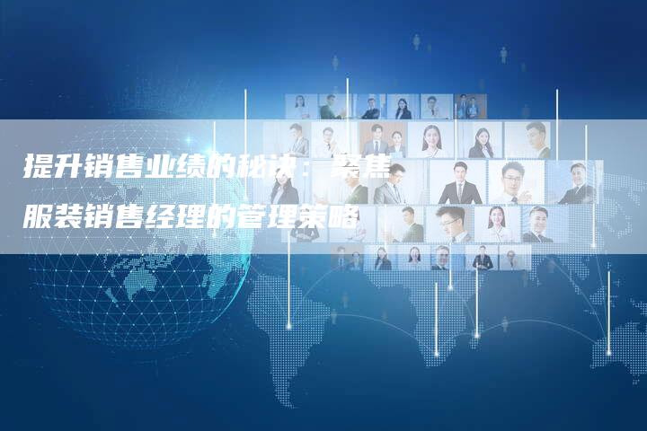 提升销售业绩的秘诀：聚焦服装销售经理的管理策略