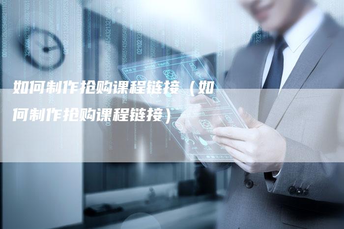 如何制作抢购课程链接（如何制作抢购课程链接）