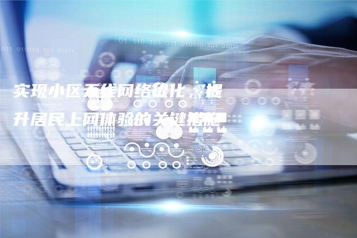 实现小区无线网络优化,提升居民上网体验的关键措施-帮发外链网