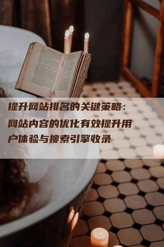 提升网站排名的关键策略：网站内容的优化有效提升用户体验与搜索引擎收录