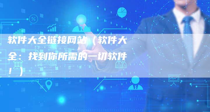 软件大全链接网站（软件大全：找到你所需的一切软件！）