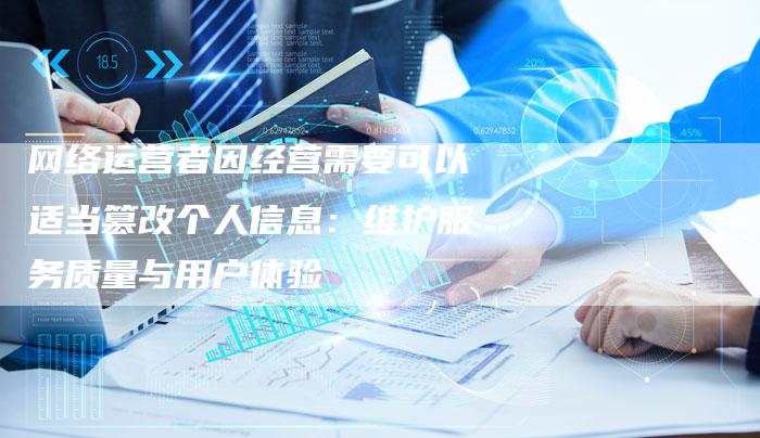 网络运营者因经营需要可以适当篡改个人信息：维护服务质量与用户体验
