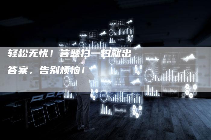 轻松无忧！答题扫一扫就出答案，告别烦恼！