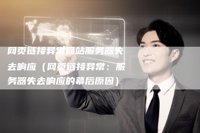 网页链接异常网站服务器失去响应（网页链接异常：服务器失去响应的幕后原因）