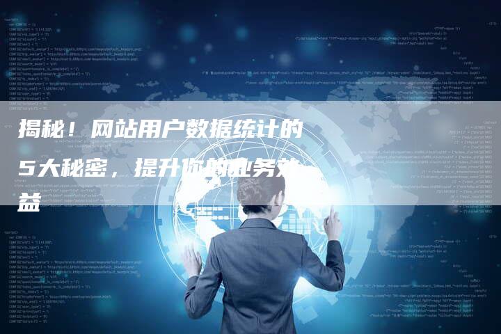 揭秘！网站用户数据统计的5大秘密，提升你的业务效益