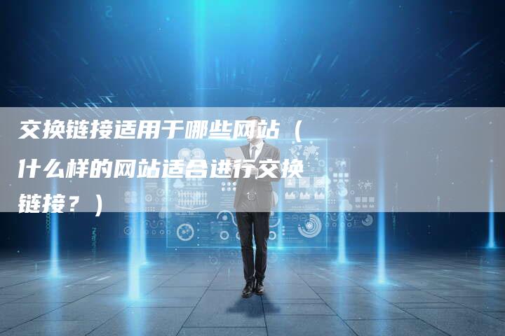 交换链接适用于哪些网站（什么样的网站适合进行交换链接？）