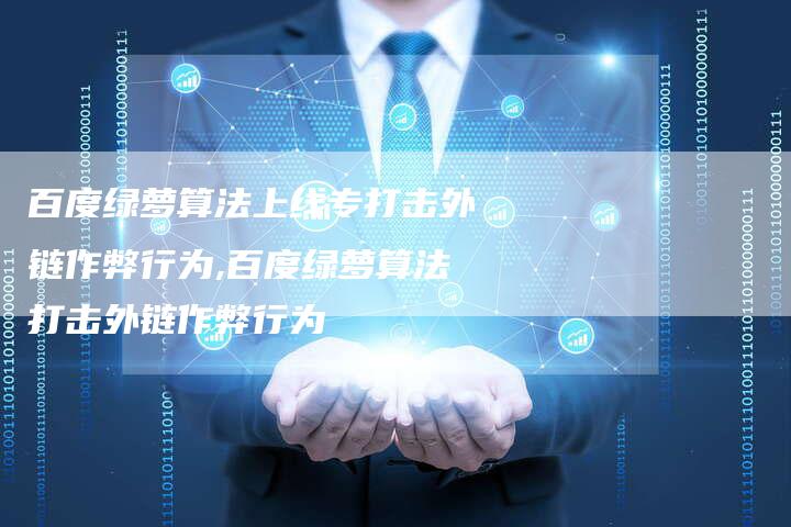 百度绿萝算法上线专打击外链作弊行为,百度绿萝算法打击外链作弊行为