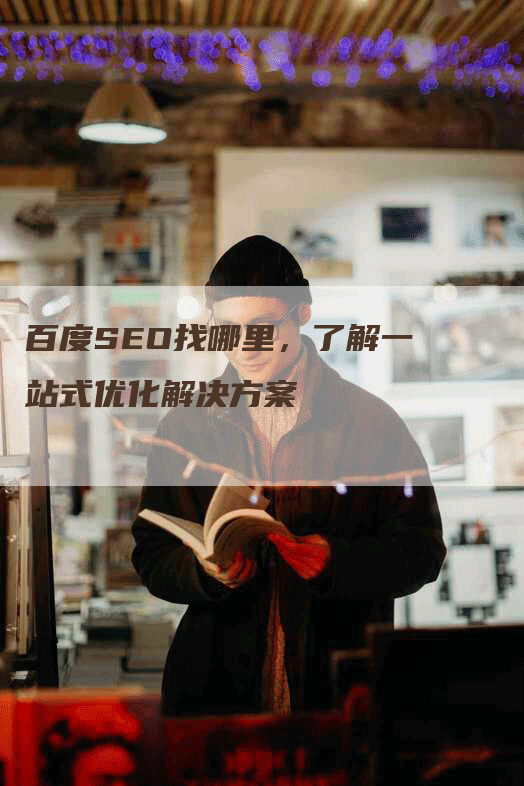 百度SEO找哪里，了解一站式优化解决方案