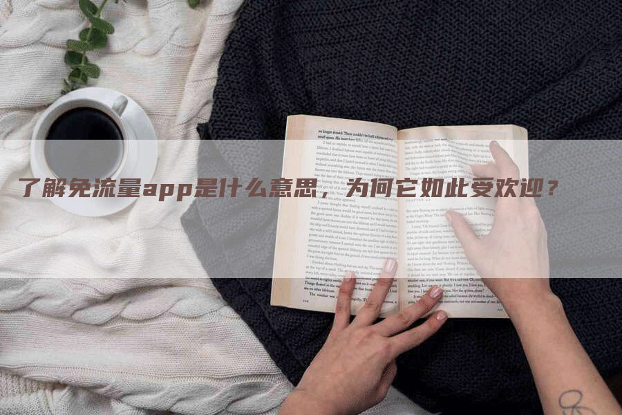 了解免流量app是什么意思，为何它如此受欢迎？
