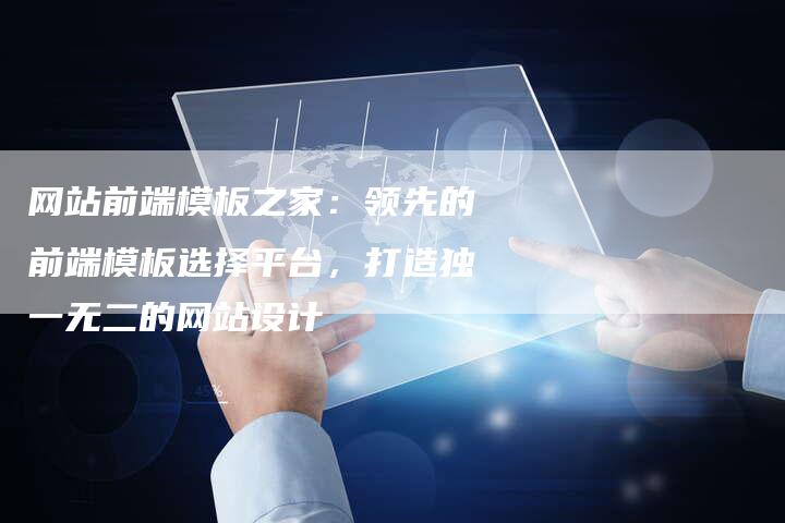 网站前端模板之家：领先的前端模板选择平台，打造独一无二的网站设计