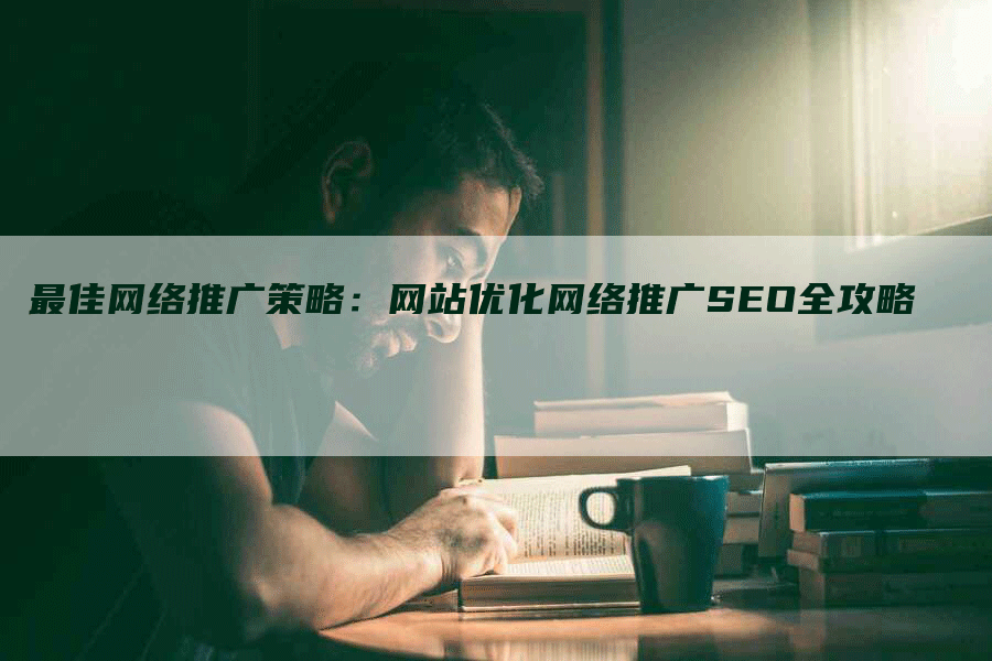 最佳网络推广策略：网站优化网络推广SEO全攻略
