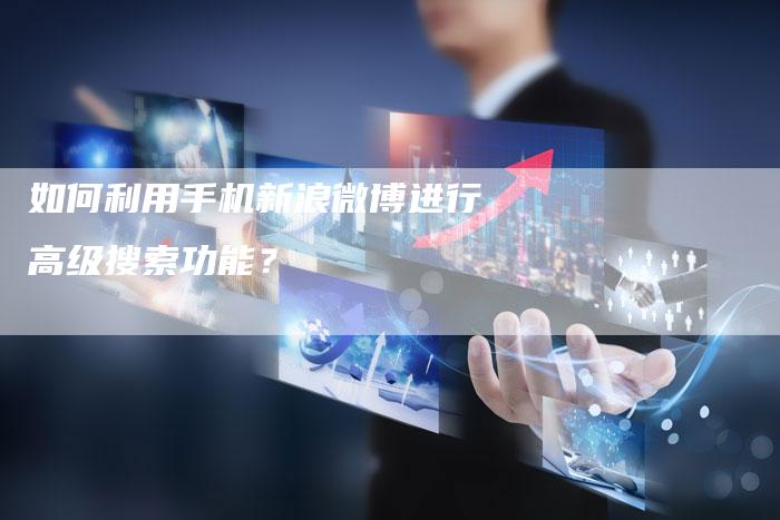 如何利用手机新浪微博进行高级搜索功能？