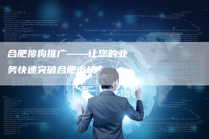 合肥搜狗推广——让您的业务快速突破合肥市场