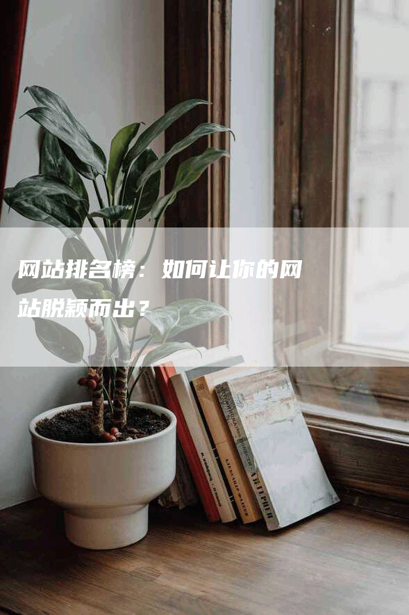 网站排名榜：如何让你的网站脱颖而出？