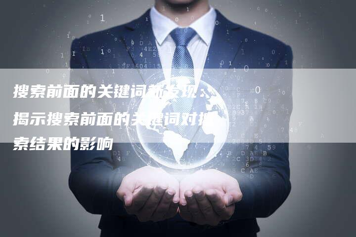搜索前面的关键词新发现：揭示搜索前面的关键词对搜索结果的影响