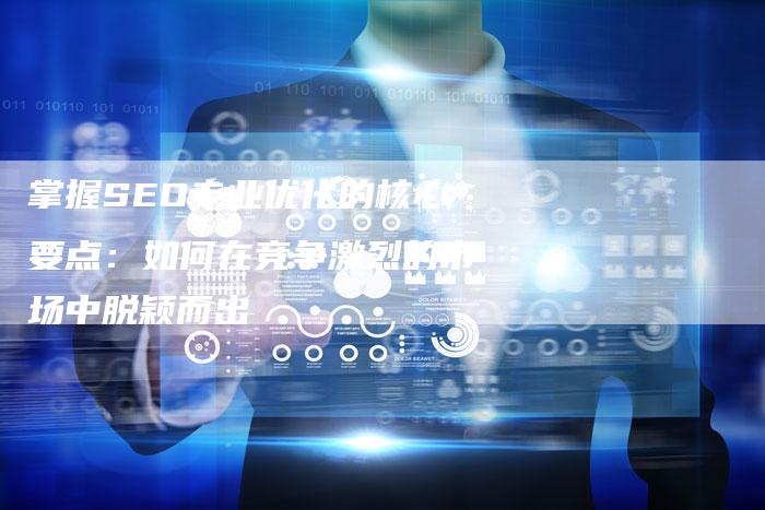 掌握SEO专业优化的核心要点：如何在竞争激烈的市场中脱颖而出