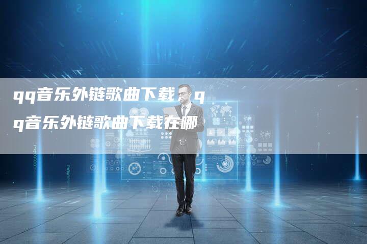 qq音乐外链歌曲下载，qq音乐外链歌曲下载在哪