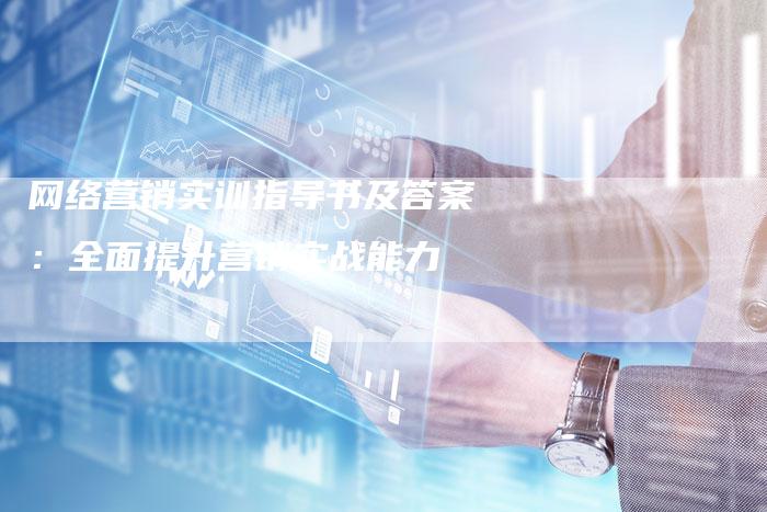 网络营销实训指导书及答案：全面提升营销实战能力