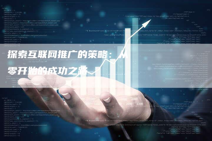 探索互联网推广的策略：从零开始的成功之路