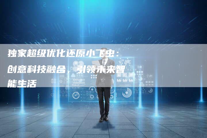 独家超级优化还原小飞虫：创意科技融合，引领未来智能生活