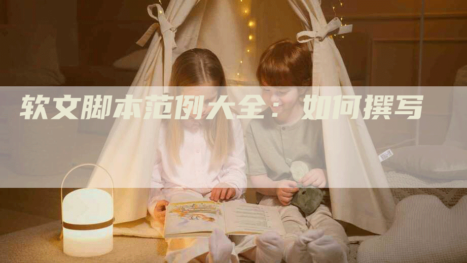 软文脚本范例大全:如何撰写-帮发外链网