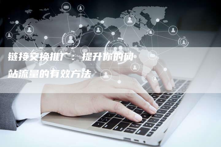 链接交换推广：提升你的网站流量的有效方法
