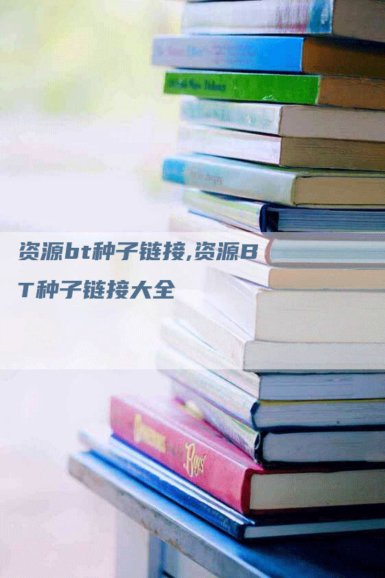 资源bt种子链接,资源BT种子链接大全