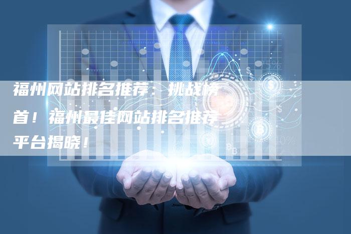 福州网站排名推荐：挑战榜首！福州最佳网站排名推荐平台揭晓！