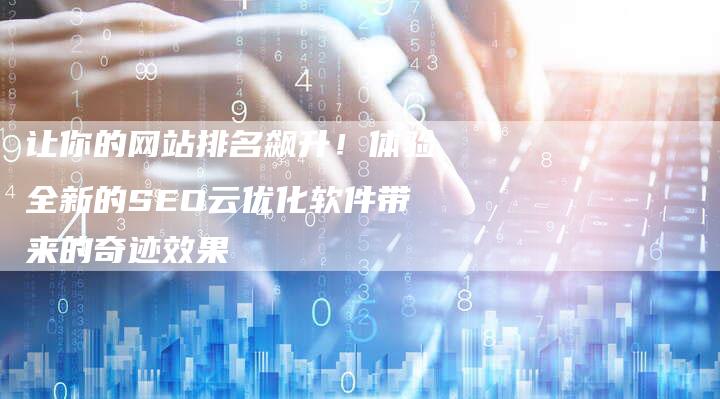 让你的网站排名飙升！体验全新的SEO云优化软件带来的奇迹效果