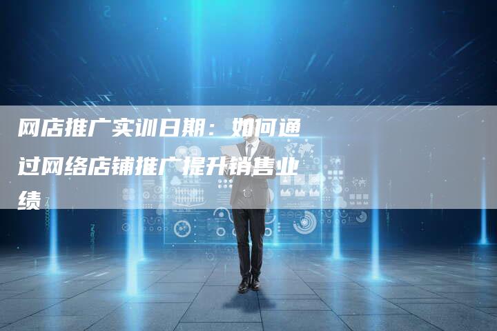 网店推广实训日期：如何通过网络店铺推广提升销售业绩