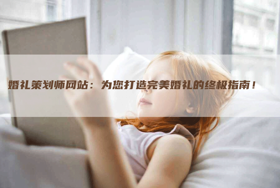 婚礼策划师网站：为您打造完美婚礼的终极指南！