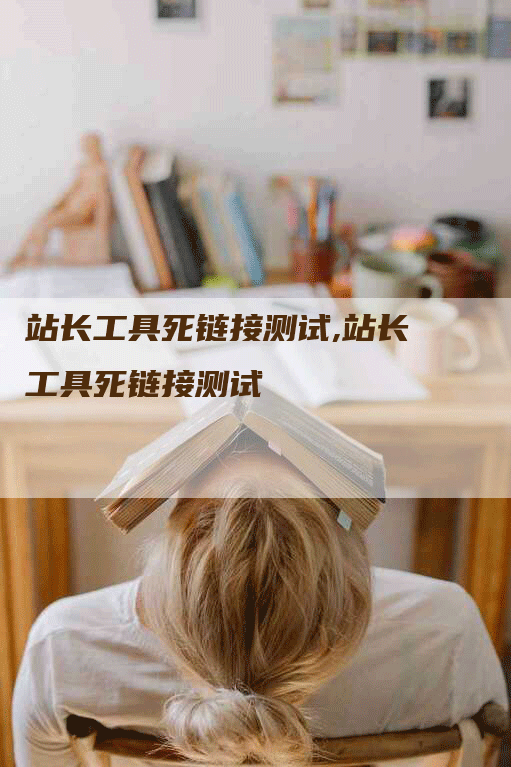 站长工具死链接测试,站长工具死链接测试