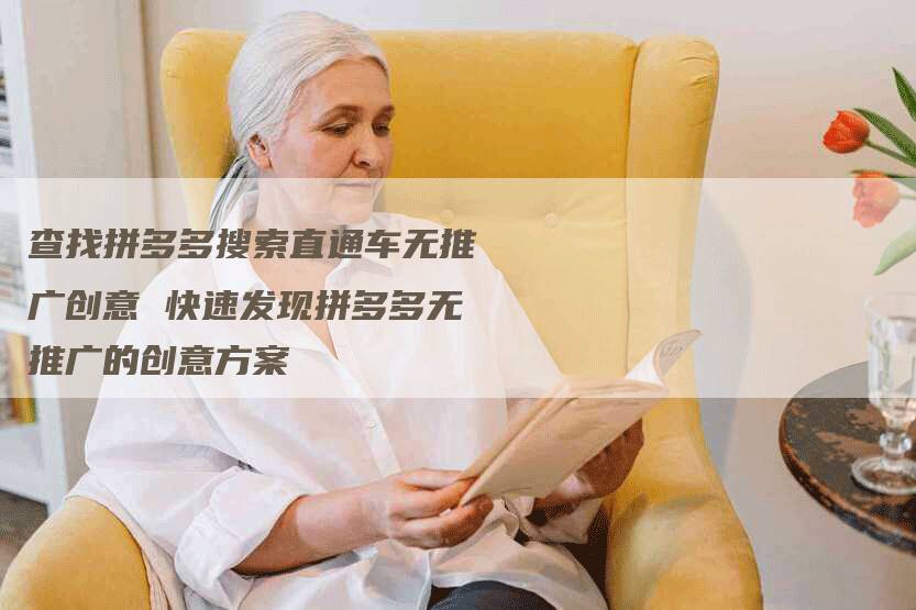 查找拼多多搜索直通车无推广创意 快速发现拼多多无推广的创意方案