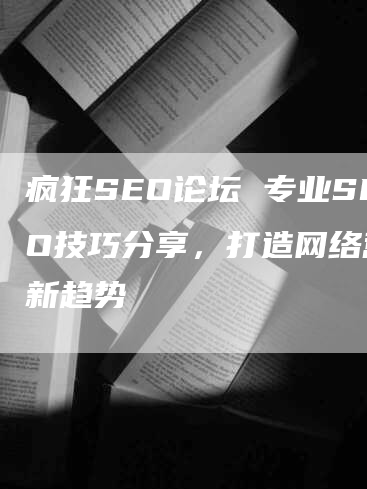 疯狂SEO论坛 专业SEO技巧分享，打造网络营销新趋势