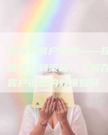 百度大客户销售——探究销售技巧和策略，了解百度大客户销售的效果如何