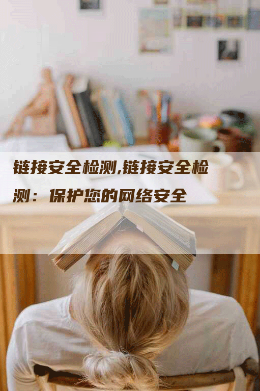 链接安全检测,链接安全检测：保护您的网络安全