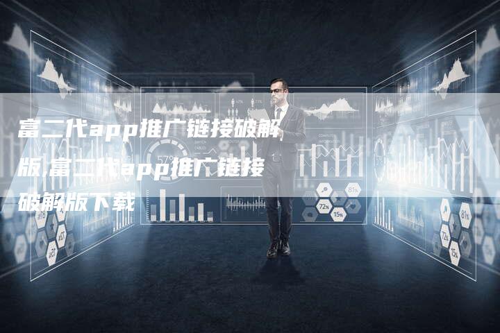 富二代app推广链接破解版,富二代app推广链接破解版下载