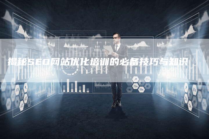 揭秘SEO网站优化培训的必备技巧与知识