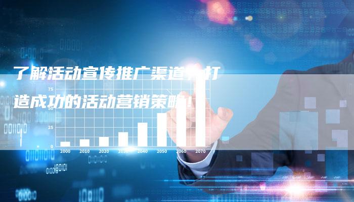 了解活动宣传推广渠道，打造成功的活动营销策略！