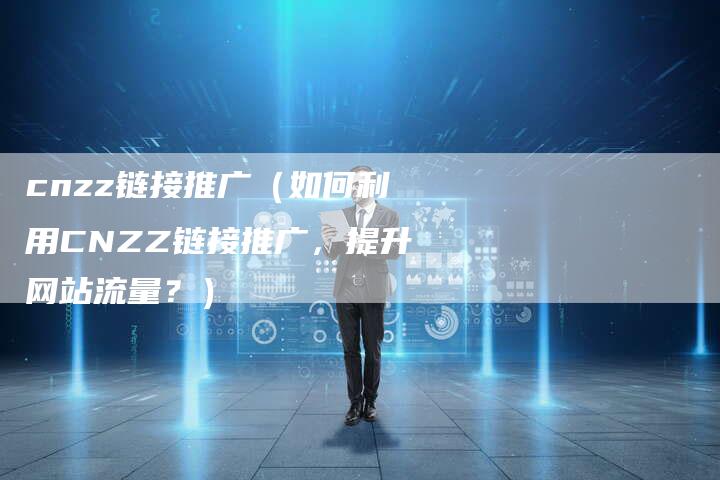 cnzz链接推广（如何利用CNZZ链接推广，提升网站流量？）