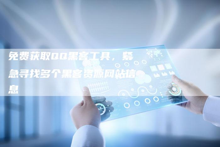 免费获取QQ黑客工具，紧急寻找多个黑客资源网站信息