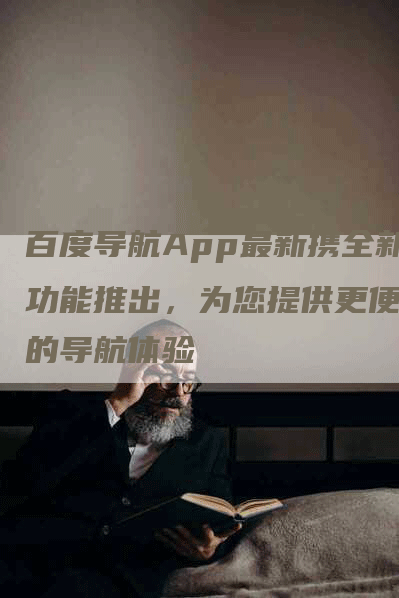 百度导航App最新携全新功能推出，为您提供更便捷的导航体验