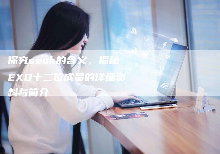 探究seok的含义，揭秘EXO十二位成员的详细资料与简介